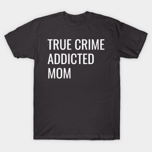 True Crime Addicted Mom cool gift T-Shirt